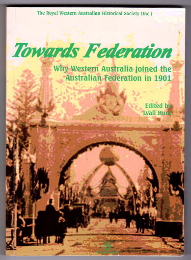 Towards Federation: Why Western Australia Joined the Australian Federation in 1901 edited by Lyall Hunt