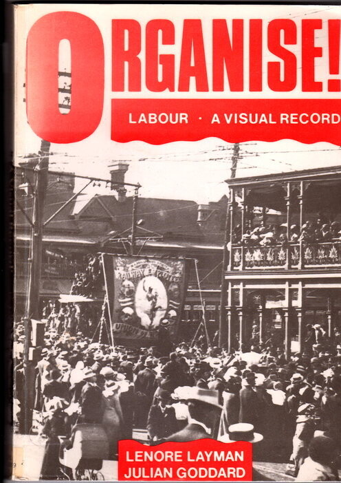 Organise! Labour: A Visual Record of the Labour Movement in Western Australia by Lenore Layman and Julian Goddard
