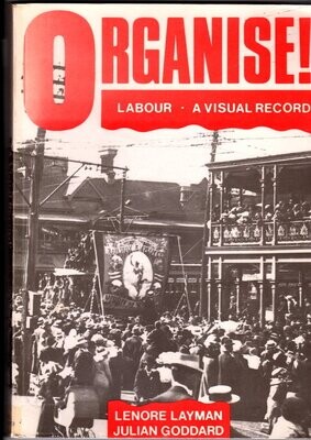 Organise! Labour: A Visual Record of the Labour Movement in Western Australia by Lenore Layman and Julian Goddard