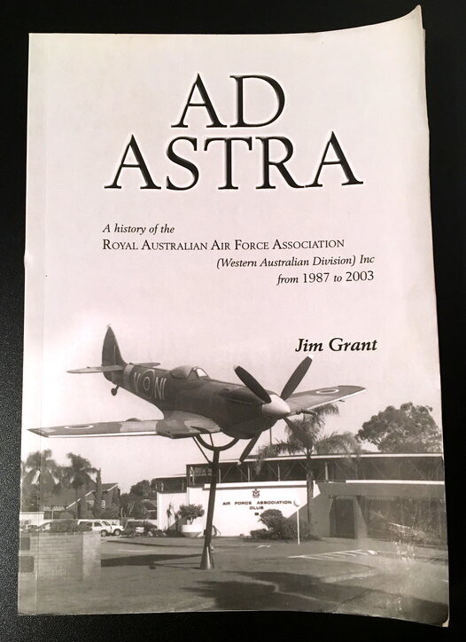 Ad Astra: A History of the Royal Australian Air Force Association (Western Australian Division) Inc from 1987 to 2003 by Jim Grant