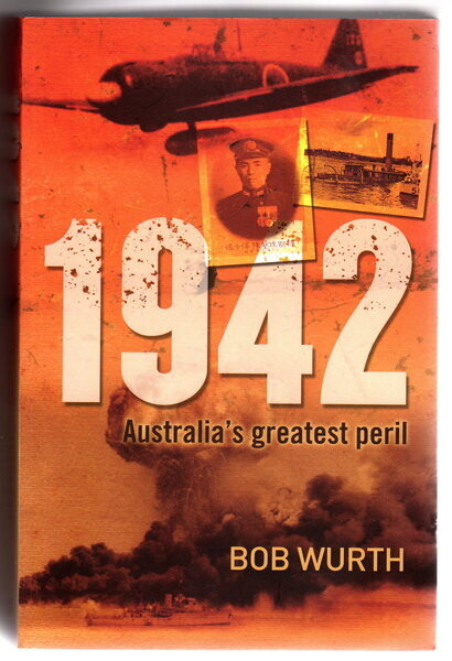 1942: Australia's Greatest Peril by Bob Wurth