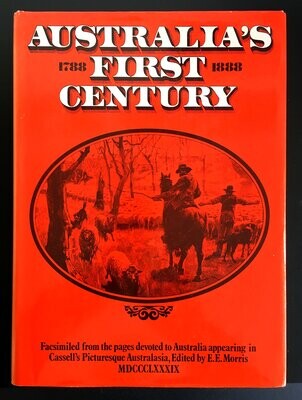 Australia&#39;s First Century: 1788 - 1888: Facsimiled From the Pages Devoted to Australia Appearing in Cassell&#39;s Picturesque Australasia edited by E E Morris