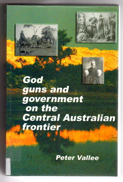 God, Guns and Government on the Central Australian Frontier: Who Killed Ereminta? by Peter Vallee