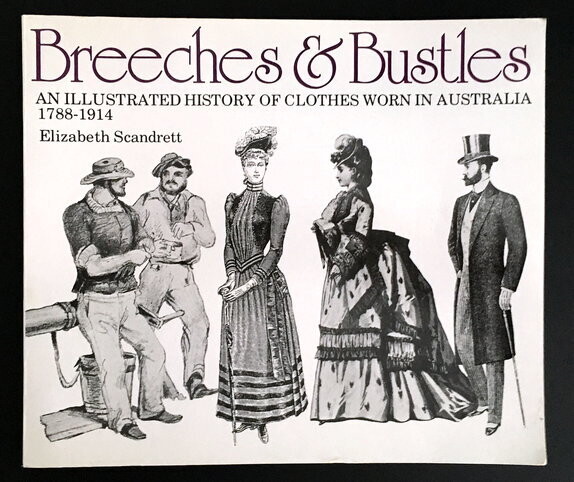 Breeches & Bustles: An Illustrated History of Clothes Worn in Australia, 1788-1914 by Elizabeth Scandrett