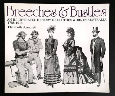 Breeches &amp; Bustles: An Illustrated History of Clothes Worn in Australia, 1788-1914 by Elizabeth Scandrett