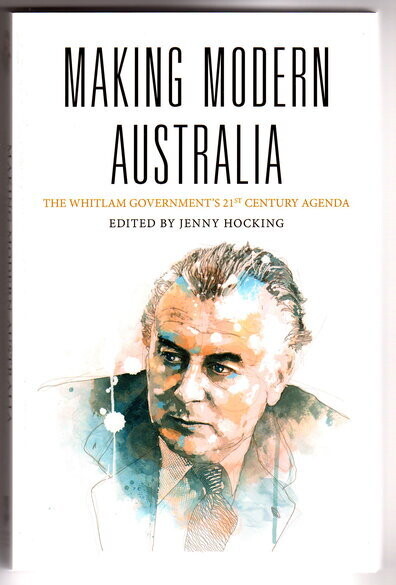 Making Modern Australia: The Whitlam Governments 21st Century Agenda edited by Jenny Hocking