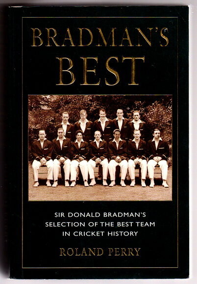 Bradman&#39;s Best: Sir Donald Bradman&#39;s Selection of the Best Team in Cricket History by Roland Perry