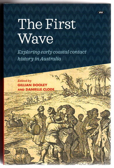 The First Wave: Exploring Early Coastal Contact History in Australia edited by Gillian Dooley and Danielle Clode