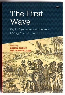 The First Wave: Exploring Early Coastal Contact History in Australia edited by Gillian Dooley and Danielle Clode