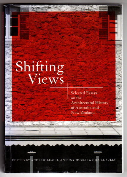 Shifting Views: Selected Essays on the Architectural History of Australia and New Zealand edited by Andrew Leach, Antony Moulis and Nicole Sully