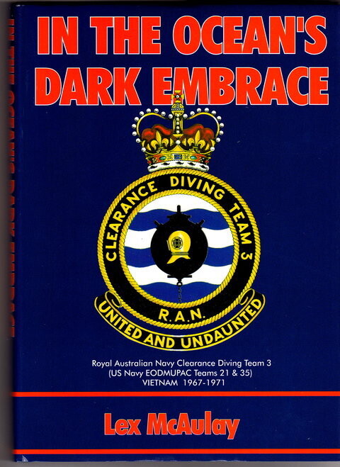 In the Ocean's Dark Embrace: Royal Australian Navy Clearance Diving Team 3 (US Navy EODMUPAC Team 21 & 35) Vietnam 1967-1971 by Lex McAulay