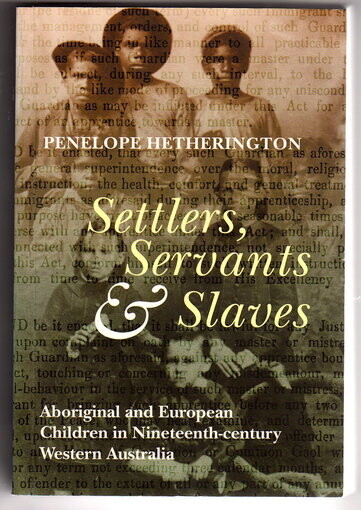Settlers, Servants and Slaves: Aboriginal and European Children in Nineteenth Century Western Australia by Penelope Hetherington