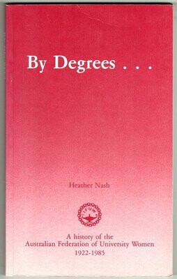 By Degrees: A History of the Australian Federation of University Women 1922 - 1985 by Heather Nash