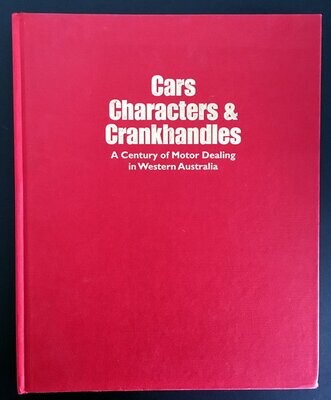 Cars, Characters & Cranhandles: A Century of Motor Dealing in Western Australia by A John Parker, Bob Campbell and Ross Haig