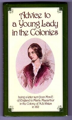Advice to a Young Lady in the Colonies: Being a Letter Sent From Mrs E of England to Maria Macarthur in the Colony of NS Wales in 1812