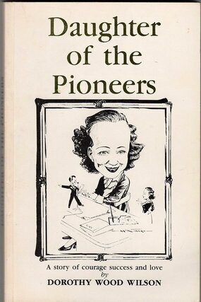 Daughter of the Pioneers: A Story of Courage, Success and Love by Dorothy Wood Wilson