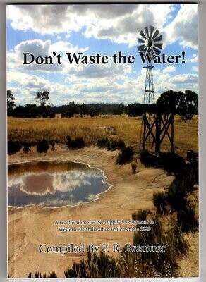 Don't Waste the Water: A Recollection of Water Supply Developments in Western Australia Since Settlement in 1829 compiled by F R Bremner