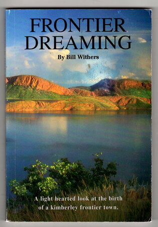 Frontier Dreaming:  A Light Hearted Look at the Birth of a Kimberley Frontier Town [Kununurra] by Bill Withers