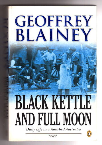 Black Kettle and Full Moon: Daily Life in a Vanished Australia by Geoffrey Blainey