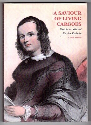 The Saviour of Living Cargos: The Live and Work of Caroline Chisholm by Carole Walker