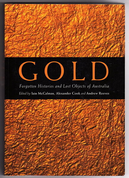 Gold: Forgotten Histories and Lost Objects of Australia edited by Iain McCalman, Alexander Cook and Andrew Reeves