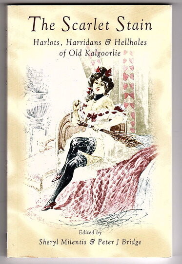 The Scarlet Stain: Harlots, Harridans and Hellholes of Old Kalgoorlie edited by Sheryl Milentis and Peter J Bridge