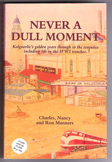 Never a Dull Moment: Kalgoorlie's Golden Years Through to the Seventies Including Life in the WWI Trenches by Charles, Nancy and Ron Manners