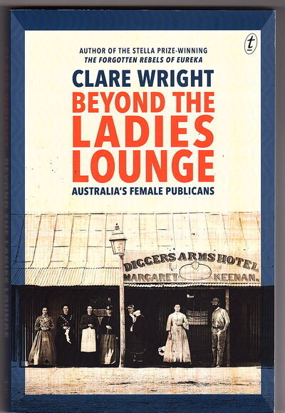 Beyond the Ladies Lounge: Australia's Female Publicans by Clare Wright