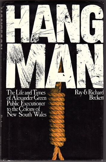 Hangman: The Life and Times of Alexander Green Public Executioner to the Colony of New South Wales by Ray Beckett and Richard Beckett