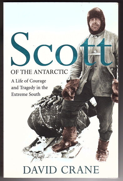 Scott of the Antarctic: A Life of Courage, Leadership and Tragedy in the Extreme South by David Crane