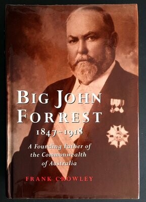 Big John Forrest 1847-1918: A Founding Father of the Commonwealth of Australia by Frank Crowley