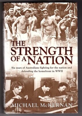 The Strength of a Nation: Six Years of Australians Fighting for the Nation and Defending the Homefront in WWII by Michael McKernan