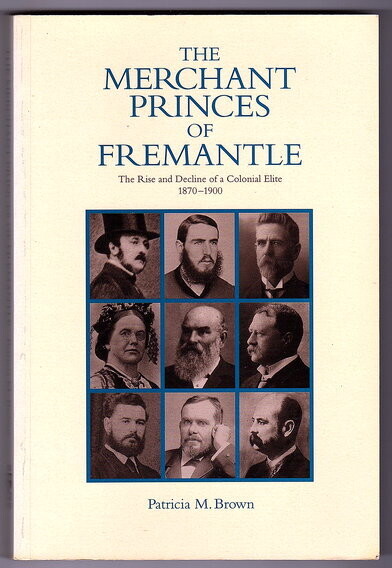 The Merchant Princes of Fremantle: The Rise and Decline of a Colonial Elite, 1870-1900 by Patricia M Brown