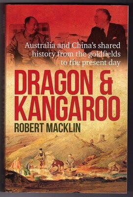 Dragon and Kangaroo: Australia and China's Shared History from the Goldfields to the Present Day by Robert Macklin