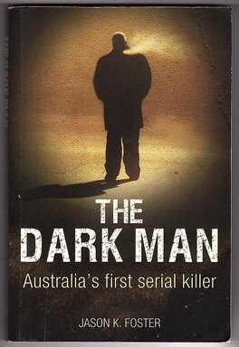 Dark Man: Australia's First Serial Killer by Jason K Foster