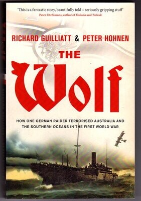 The Wolf: How One German Raider Terrorised Australia and the Southern Oceans in the First World War by Richard Guilliatt and Peter Hohnen