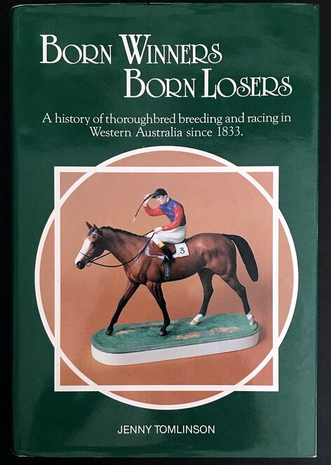Born Winners Born Losers: A History of Thoroughbred Breeding and Racing in Western Australia Since 1833 by Jenny Tomlinson