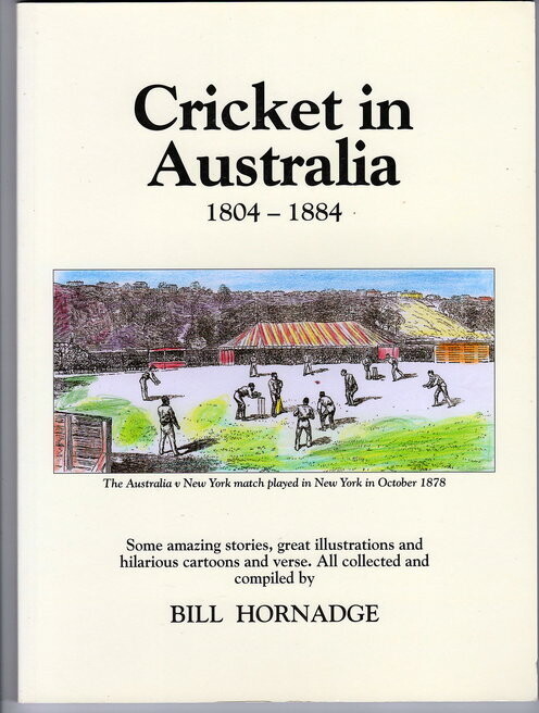 Cricket in Australia 1804-1884: Some Amzing Stories, Great Illustrations and Hilarious Cartoons and Verse by Bill Hornadge