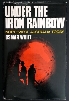 Under the Iron Rainbow: Northwest Australia Today by Osmar White