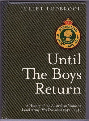 Until the Boys Return: A History of the Australian Women's Land Army (WA Division) 1942-1945  by Juliet Ludbrook