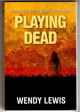 Playing Dead: True Tales of Fake Suicides by Wendy Lewis