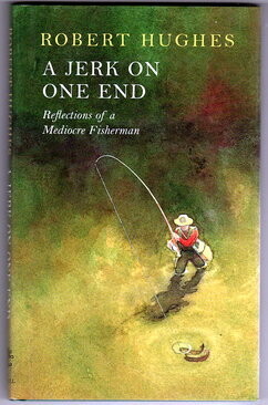 A Jerk on One End: Reflections of a Mediocre Fisherman by Robert Hughes