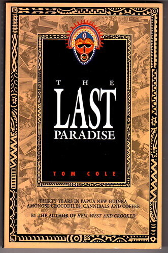 Last Paradise: Thirty Years in Papua New Guinea Amongst Crocodiles, Cannibals and Coffee: The Sequel to Hell West and Crooked by Tom Cole