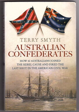 Australian Confederates: How 42 Australians Joined the Rebel Cause and Fired the Last Shot in the American Civil War by Terry Smyth