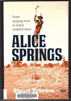 Alice Springs From Singing Wire to Iconic Outback Town by Stuart Traynor