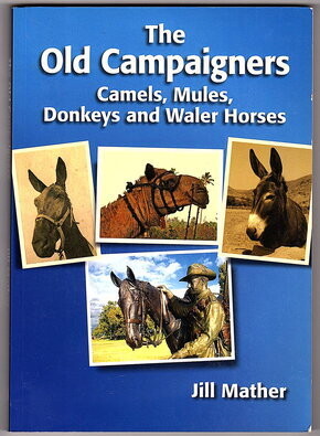 The Old Campaigners: Commemorating the Role of the Waler Horse, Camels, Mules and Donkeys Used by the Australians and New Zealanders at War by Jill Mather