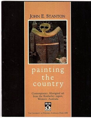 Painting the Country: Contemporary Aboriginal Art from the Kimberley Region, Western Australia by John E Stanton