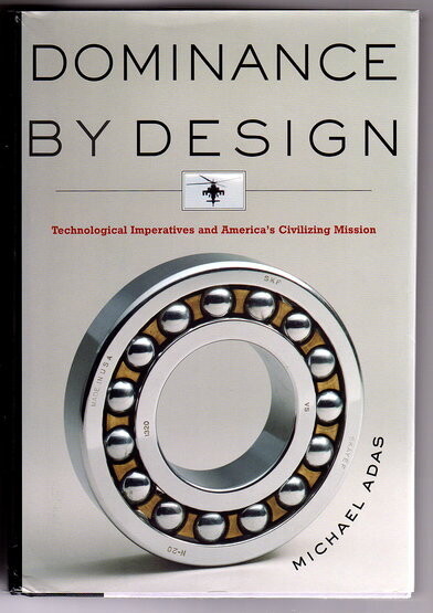 Dominance by Design: Technological Imperatives and America's Civilizing Mission by Michael Adas