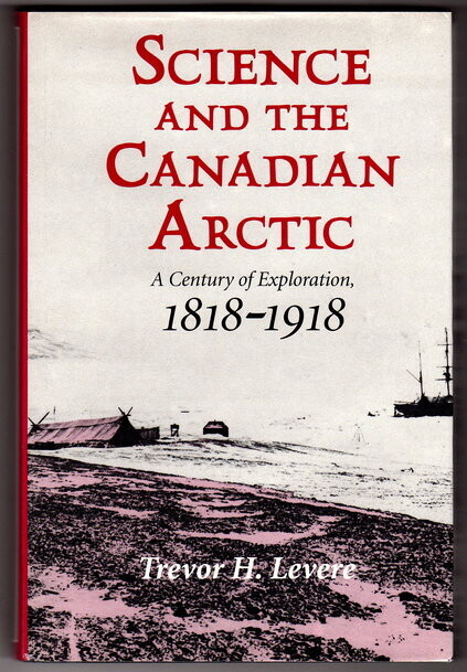 Science and the Canadian Arctic: A Century of Exploration, 1818-1918 by Trevor H Levere