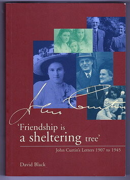 Friendship is a Sheltering Tree: John Curtin’s Letters 1907 to 1945 by David Black